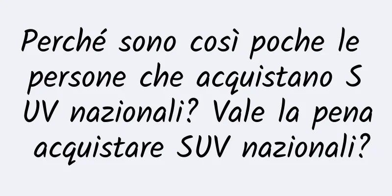 Perché sono così poche le persone che acquistano SUV nazionali? Vale la pena acquistare SUV nazionali?