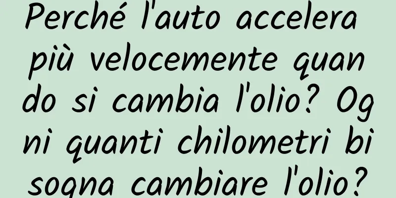Perché l'auto accelera più velocemente quando si cambia l'olio? Ogni quanti chilometri bisogna cambiare l'olio?