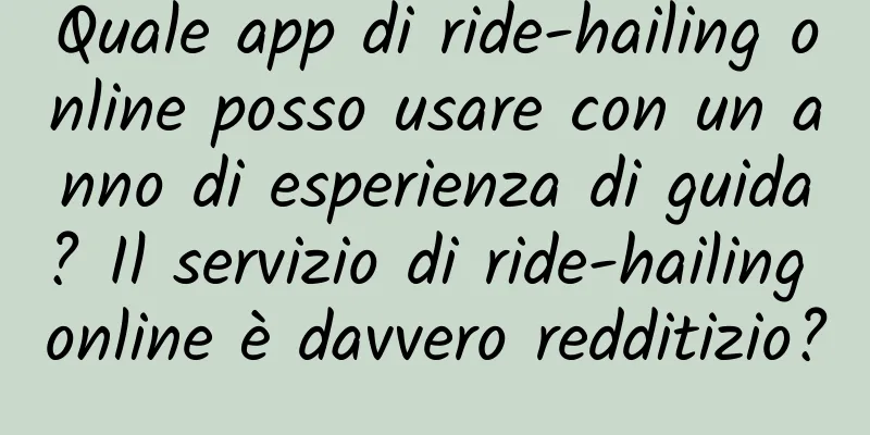 Quale app di ride-hailing online posso usare con un anno di esperienza di guida? Il servizio di ride-hailing online è davvero redditizio?