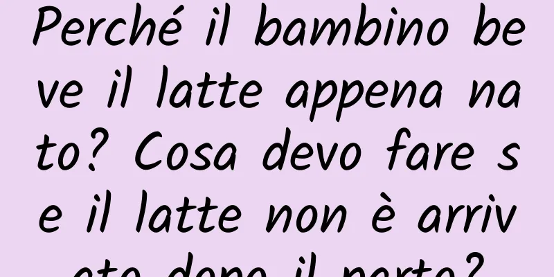 Perché il bambino beve il latte appena nato? Cosa devo fare se il latte non è arrivato dopo il parto?
