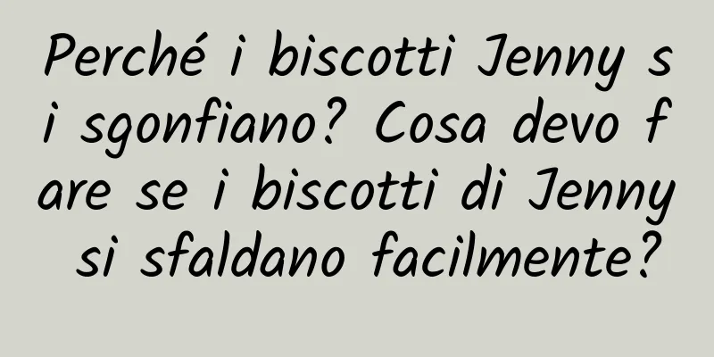 Perché i biscotti Jenny si sgonfiano? Cosa devo fare se i biscotti di Jenny si sfaldano facilmente?