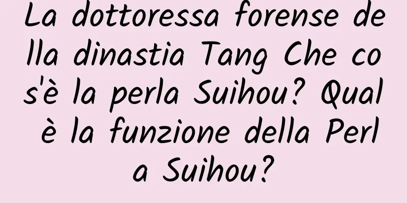 La dottoressa forense della dinastia Tang Che cos'è la perla Suihou? Qual è la funzione della Perla Suihou?