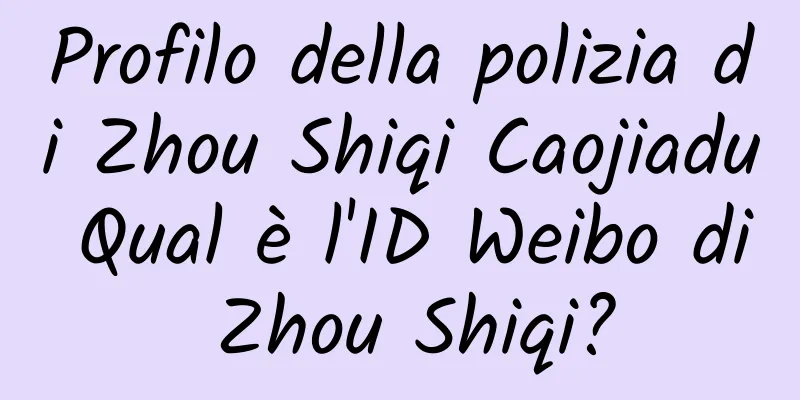 Profilo della polizia di Zhou Shiqi Caojiadu Qual è l'ID Weibo di Zhou Shiqi?