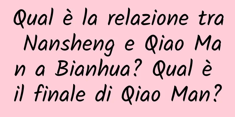 Qual è la relazione tra Nansheng e Qiao Man a Bianhua? Qual è il finale di Qiao Man?