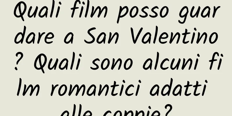 Quali film posso guardare a San Valentino? Quali sono alcuni film romantici adatti alle coppie?