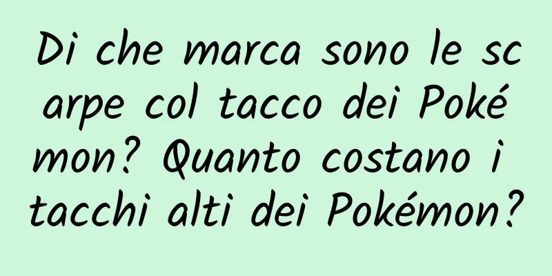 Di che marca sono le scarpe col tacco dei Pokémon? Quanto costano i tacchi alti dei Pokémon?