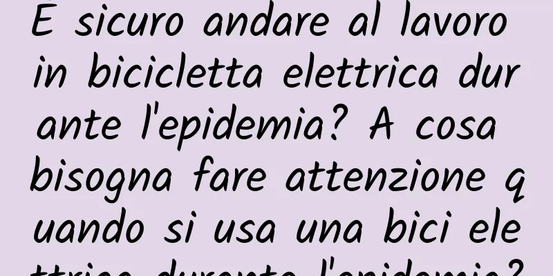 È sicuro andare al lavoro in bicicletta elettrica durante l'epidemia? A cosa bisogna fare attenzione quando si usa una bici elettrica durante l'epidemia?
