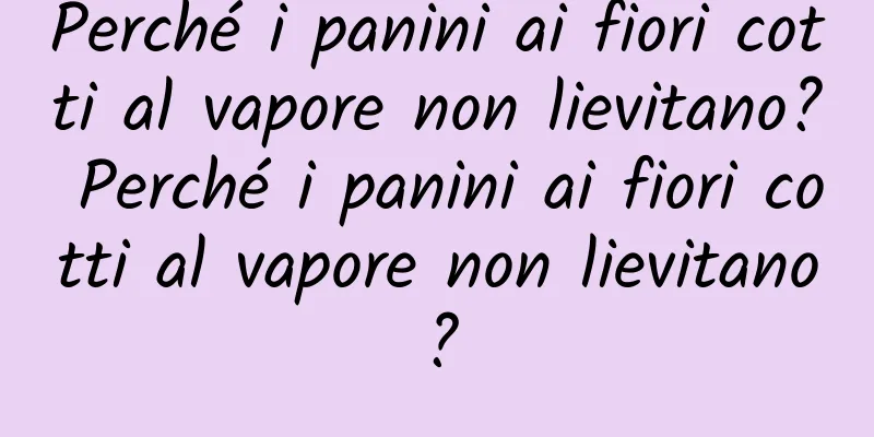 Perché i panini ai fiori cotti al vapore non lievitano? Perché i panini ai fiori cotti al vapore non lievitano?