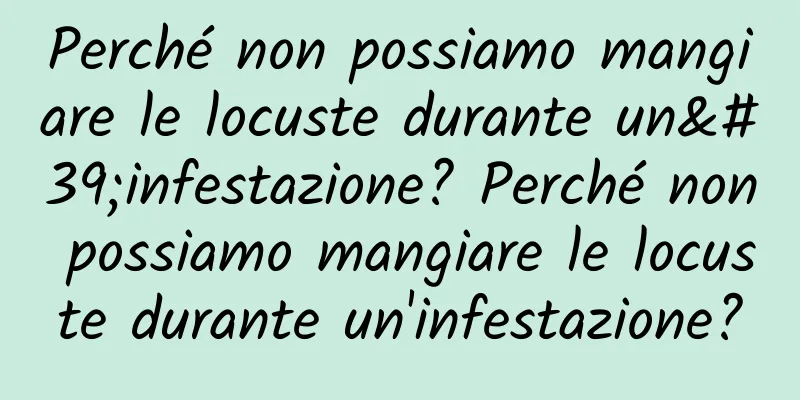 Perché non possiamo mangiare le locuste durante un'infestazione? Perché non possiamo mangiare le locuste durante un'infestazione?
