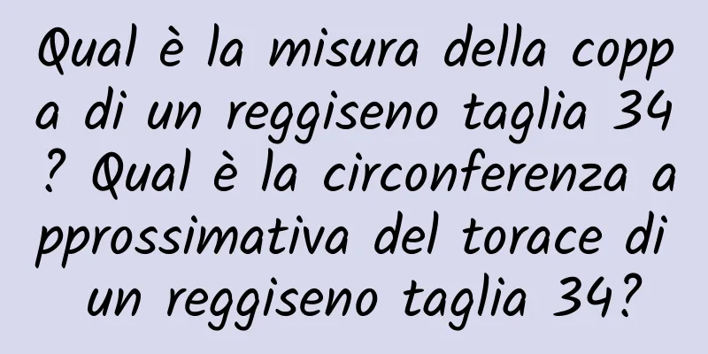 Qual è la misura della coppa di un reggiseno taglia 34? Qual è la circonferenza approssimativa del torace di un reggiseno taglia 34?
