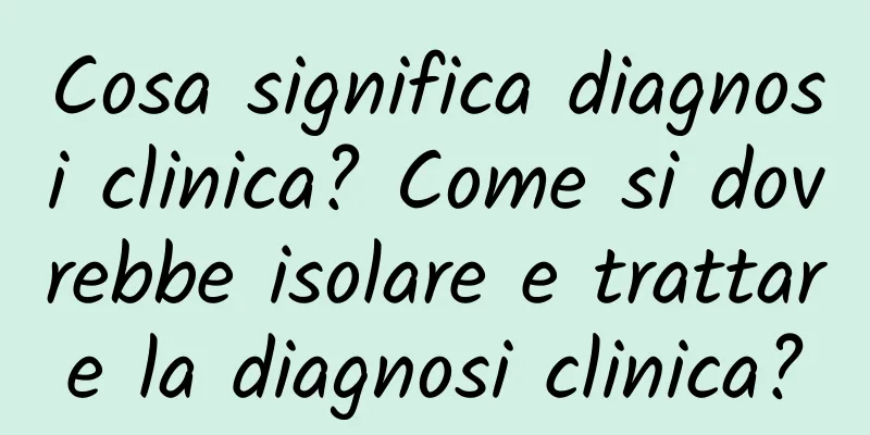 Cosa significa diagnosi clinica? Come si dovrebbe isolare e trattare la diagnosi clinica?