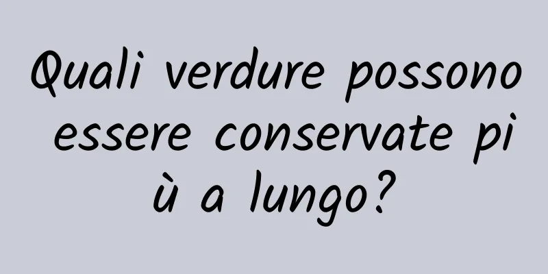 Quali verdure possono essere conservate più a lungo?