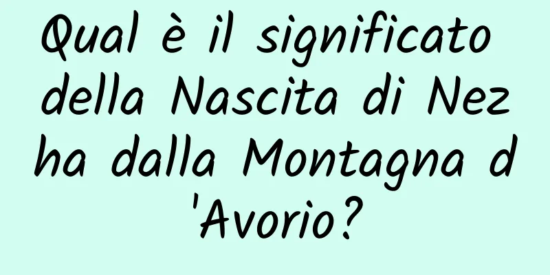 Qual è il significato della Nascita di Nezha dalla Montagna d'Avorio?