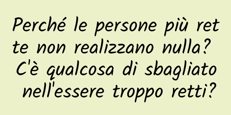 Perché le persone più rette non realizzano nulla? C'è qualcosa di sbagliato nell'essere troppo retti?