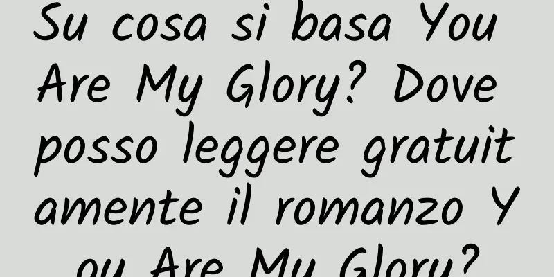 Su cosa si basa You Are My Glory? Dove posso leggere gratuitamente il romanzo You Are My Glory?