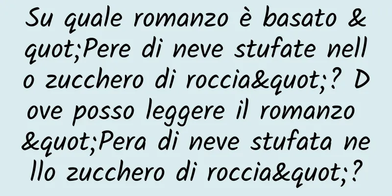 Su quale romanzo è basato "Pere di neve stufate nello zucchero di roccia"? Dove posso leggere il romanzo "Pera di neve stufata nello zucchero di roccia"?