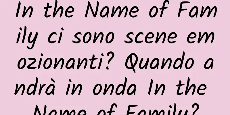 In the Name of Family ci sono scene emozionanti? Quando andrà in onda In the Name of Family?