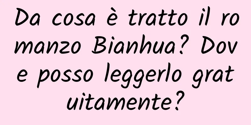 Da cosa è tratto il romanzo Bianhua? Dove posso leggerlo gratuitamente?