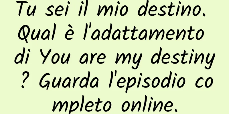 Tu sei il mio destino. Qual è l'adattamento di You are my destiny? Guarda l'episodio completo online.