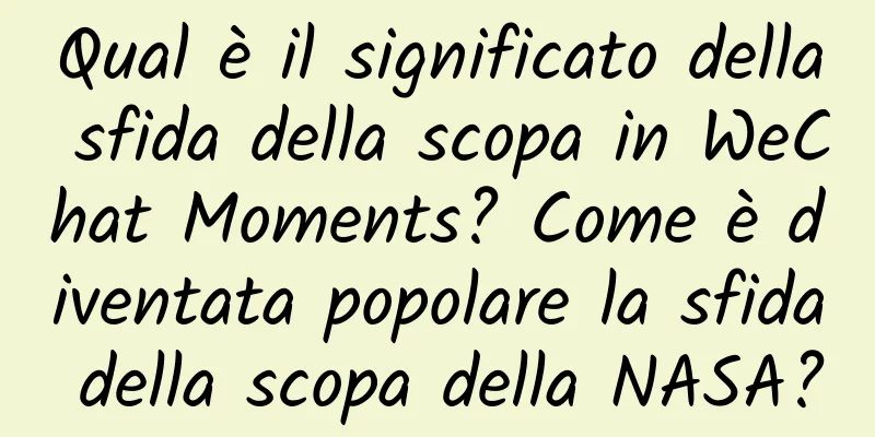 Qual è il significato della sfida della scopa in WeChat Moments? Come è diventata popolare la sfida della scopa della NASA?
