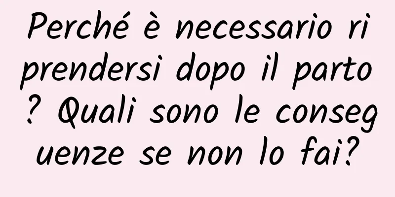 Perché è necessario riprendersi dopo il parto? Quali sono le conseguenze se non lo fai?
