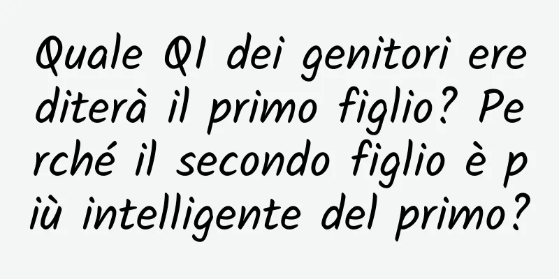 Quale QI dei genitori erediterà il primo figlio? Perché il secondo figlio è più intelligente del primo?