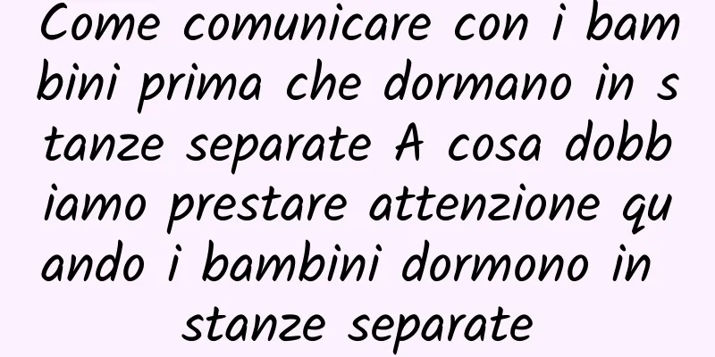 Come comunicare con i bambini prima che dormano in stanze separate A cosa dobbiamo prestare attenzione quando i bambini dormono in stanze separate