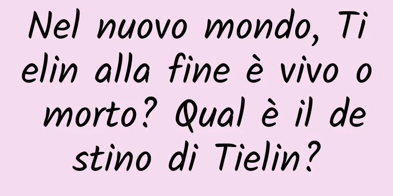 Nel nuovo mondo, Tielin alla fine è vivo o morto? Qual è il destino di Tielin?