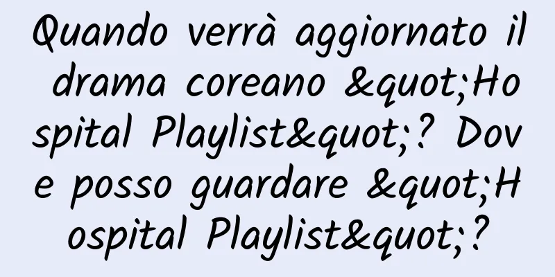Quando verrà aggiornato il drama coreano "Hospital Playlist"? Dove posso guardare "Hospital Playlist"?