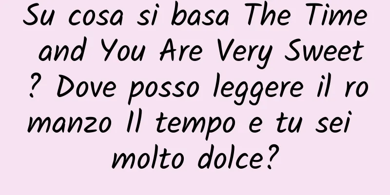 Su cosa si basa The Time and You Are Very Sweet? Dove posso leggere il romanzo Il tempo e tu sei molto dolce?