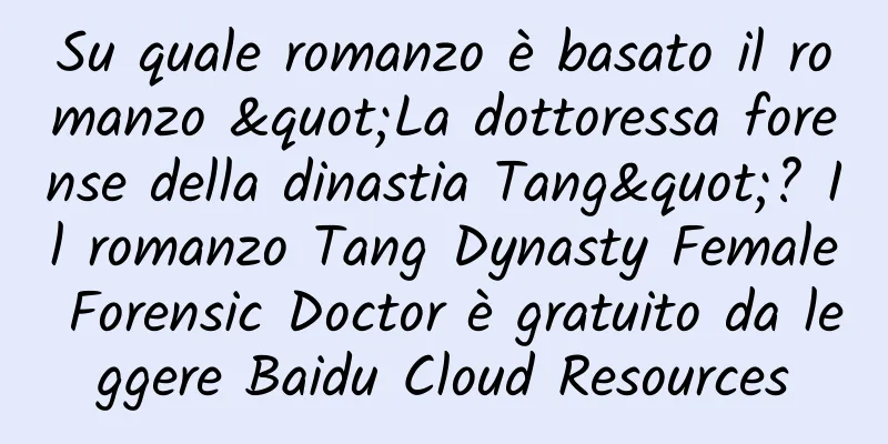 Su quale romanzo è basato il romanzo "La dottoressa forense della dinastia Tang"? Il romanzo Tang Dynasty Female Forensic Doctor è gratuito da leggere Baidu Cloud Resources