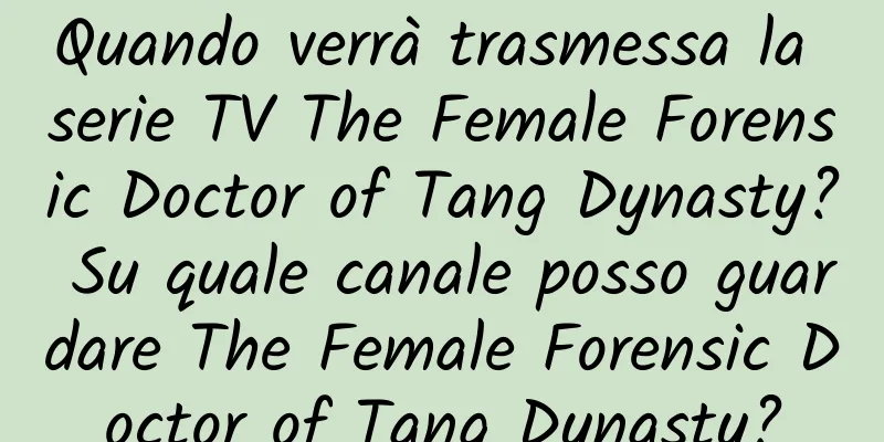 Quando verrà trasmessa la serie TV The Female Forensic Doctor of Tang Dynasty? Su quale canale posso guardare The Female Forensic Doctor of Tang Dynasty?