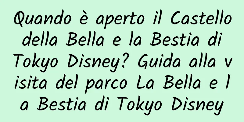 Quando è aperto il Castello della Bella e la Bestia di Tokyo Disney? Guida alla visita del parco La Bella e la Bestia di Tokyo Disney