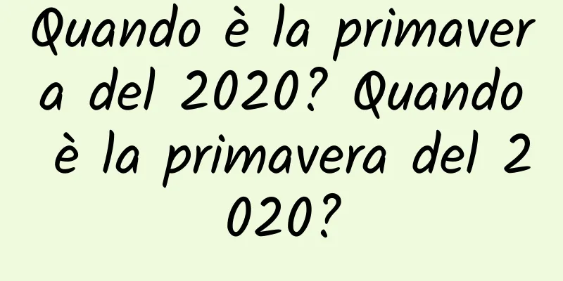 Quando è la primavera del 2020? Quando è la primavera del 2020?