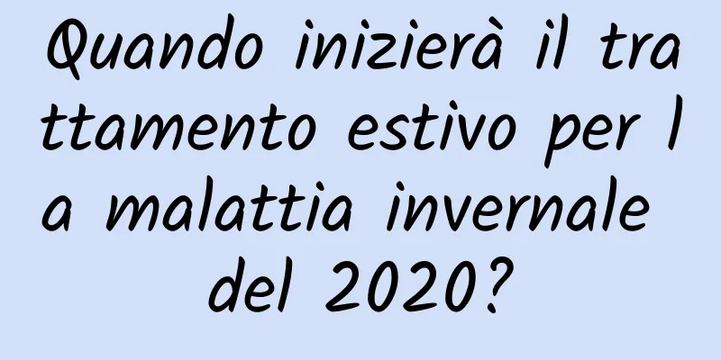 Quando inizierà il trattamento estivo per la malattia invernale del 2020?