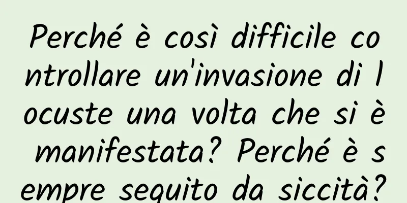 Perché è così difficile controllare un'invasione di locuste una volta che si è manifestata? Perché è sempre seguito da siccità?