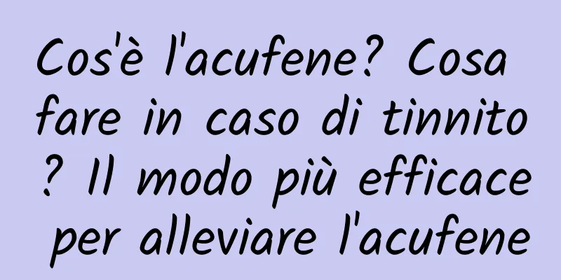 Cos'è l'acufene? Cosa fare in caso di tinnito? Il modo più efficace per alleviare l'acufene