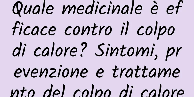 Quale medicinale è efficace contro il colpo di calore? Sintomi, prevenzione e trattamento del colpo di calore