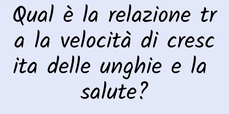 Qual è la relazione tra la velocità di crescita delle unghie e la salute?