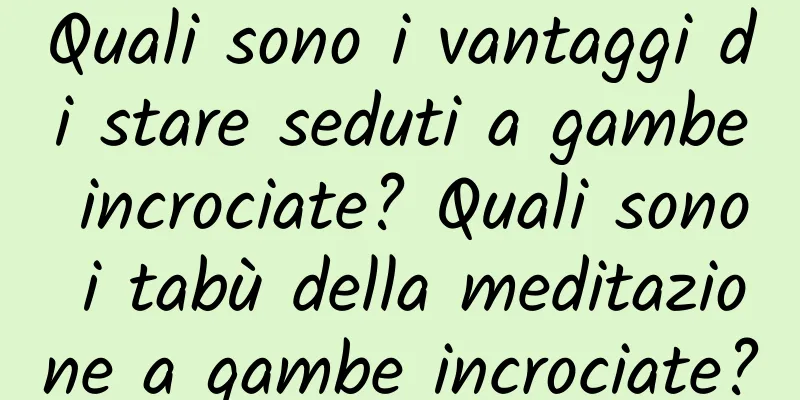 Quali sono i vantaggi di stare seduti a gambe incrociate? Quali sono i tabù della meditazione a gambe incrociate?