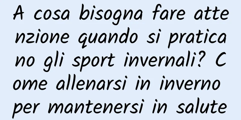 A cosa bisogna fare attenzione quando si praticano gli sport invernali? Come allenarsi in inverno per mantenersi in salute