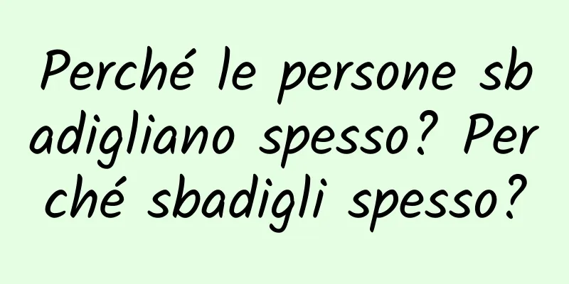 Perché le persone sbadigliano spesso? Perché sbadigli spesso?