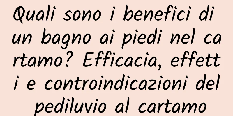 Quali sono i benefici di un bagno ai piedi nel cartamo? Efficacia, effetti e controindicazioni del pediluvio al cartamo