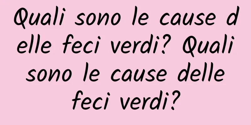 Quali sono le cause delle feci verdi? Quali sono le cause delle feci verdi?