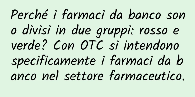 Perché i farmaci da banco sono divisi in due gruppi: rosso e verde? Con OTC si intendono specificamente i farmaci da banco nel settore farmaceutico.