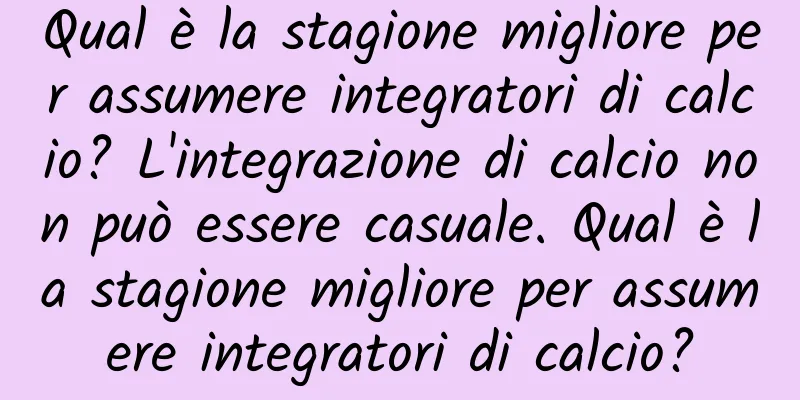Qual è la stagione migliore per assumere integratori di calcio? L'integrazione di calcio non può essere casuale. Qual è la stagione migliore per assumere integratori di calcio?
