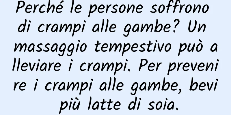 Perché le persone soffrono di crampi alle gambe? Un massaggio tempestivo può alleviare i crampi. Per prevenire i crampi alle gambe, bevi più latte di soia.