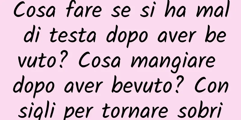 Cosa fare se si ha mal di testa dopo aver bevuto? Cosa mangiare dopo aver bevuto? Consigli per tornare sobri