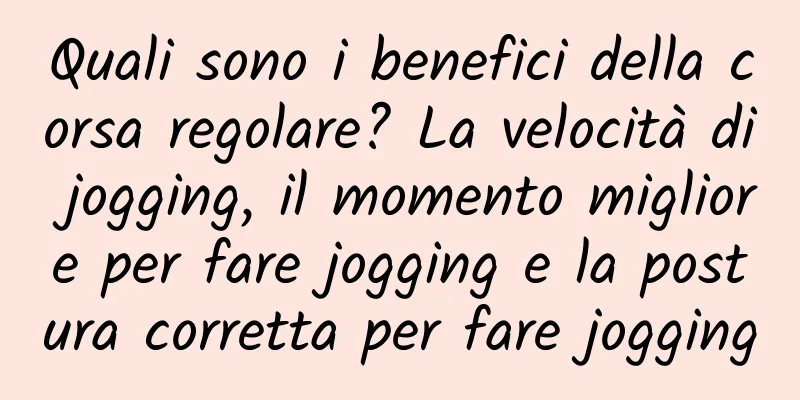 Quali sono i benefici della corsa regolare? La velocità di jogging, il momento migliore per fare jogging e la postura corretta per fare jogging