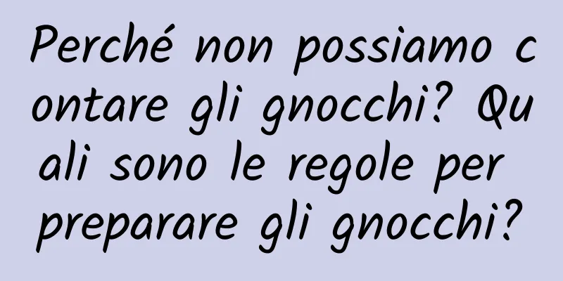Perché non possiamo contare gli gnocchi? Quali sono le regole per preparare gli gnocchi?
